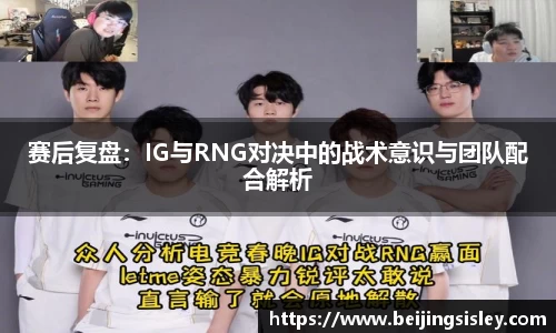赛后复盘:IG与RNG对决中的战术意识与团队配合解析