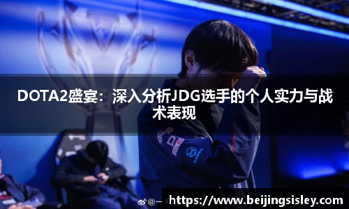 DOTA2盛宴：深入分析JDG选手的个人实力与战术表现